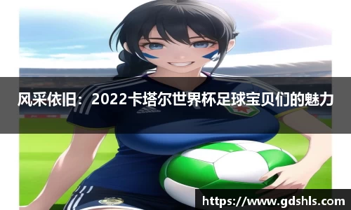 风采依旧：2022卡塔尔世界杯足球宝贝们的魅力