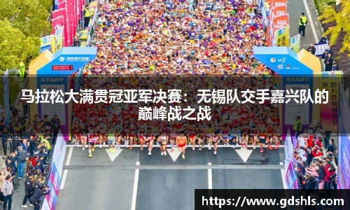 马拉松大满贯冠亚军决赛：无锡队交手嘉兴队的巅峰战之战