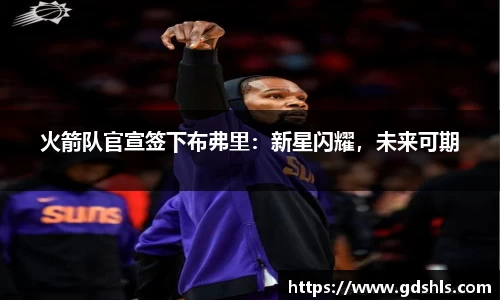 火箭队官宣签下布弗里：新星闪耀，未来可期