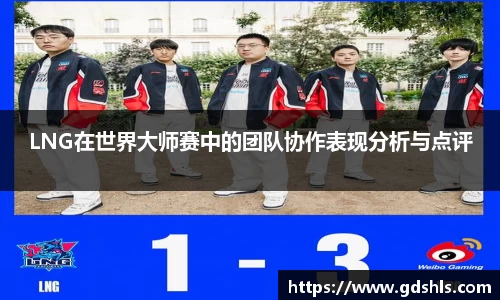 LNG在世界大师赛中的团队协作表现分析与点评