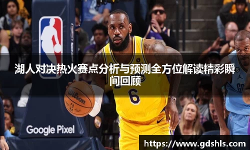 湖人对决热火赛点分析与预测全方位解读精彩瞬间回顾